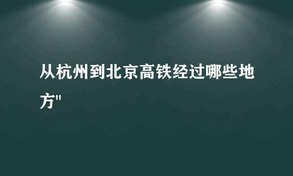 从杭州到北京高铁经过哪些地方