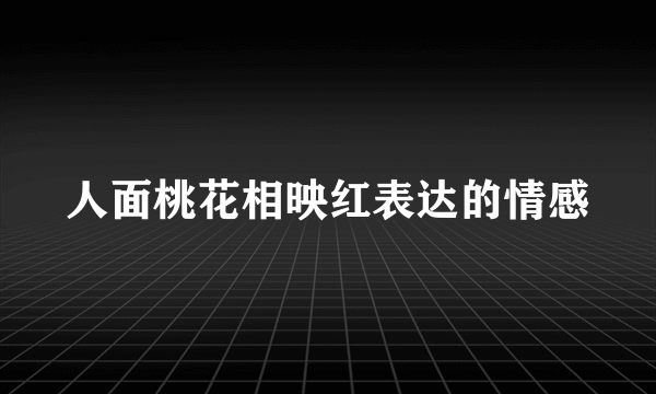 人面桃花相映红表达的情感