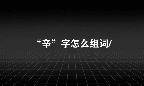 “辛”字怎么组词/