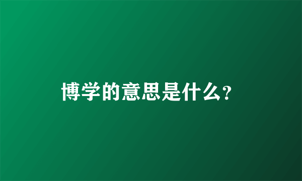 博学的意思是什么？