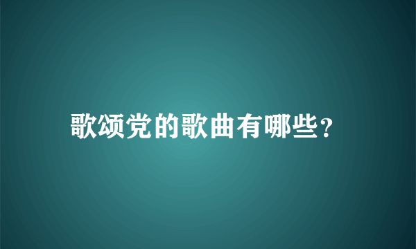 歌颂党的歌曲有哪些？