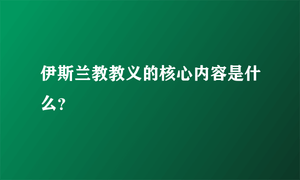 伊斯兰教教义的核心内容是什么？