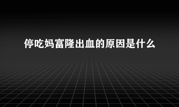 停吃妈富隆出血的原因是什么