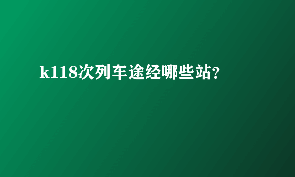 k118次列车途经哪些站？