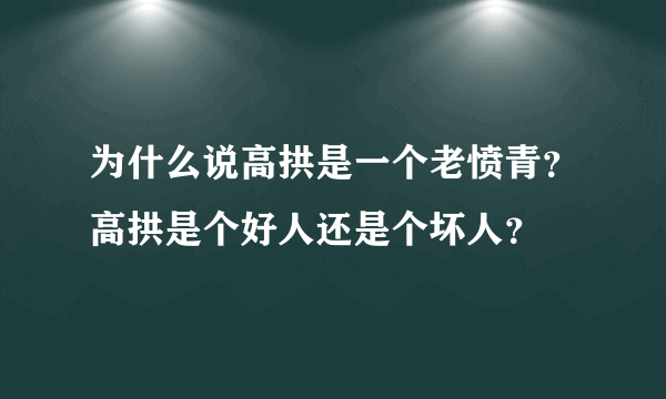 为什么说高拱是一个老愤青？高拱是个好人还是个坏人？