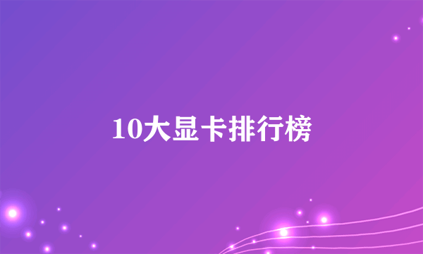 10大显卡排行榜