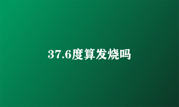 37.6度算发烧吗