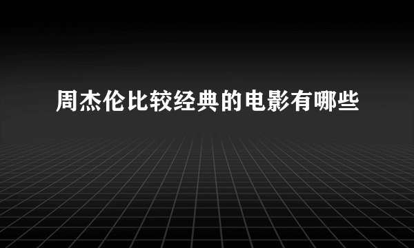 周杰伦比较经典的电影有哪些