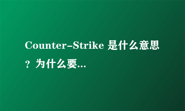 Counter-Strike 是什么意思？为什么要叫他反恐精英？