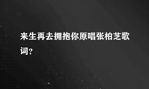 来生再去拥抱你原唱张柏芝歌词？