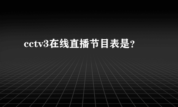 cctv3在线直播节目表是？