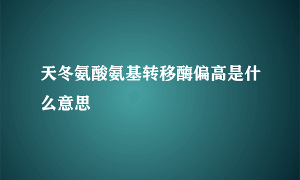 天冬氨酸氨基转移酶偏高是什么意思