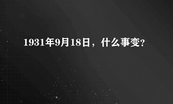 1931年9月18日，什么事变？