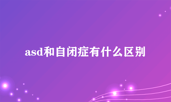 asd和自闭症有什么区别