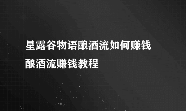 星露谷物语酿酒流如何赚钱 酿酒流赚钱教程