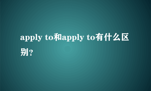 apply to和apply to有什么区别？