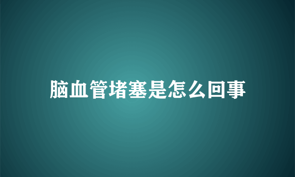 脑血管堵塞是怎么回事