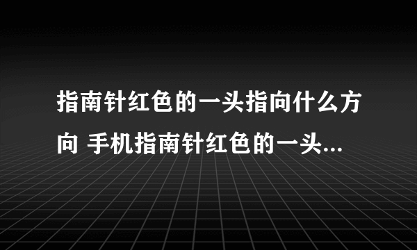 指南针红色的一头指向什么方向 手机指南针红色的一头指向什么方向