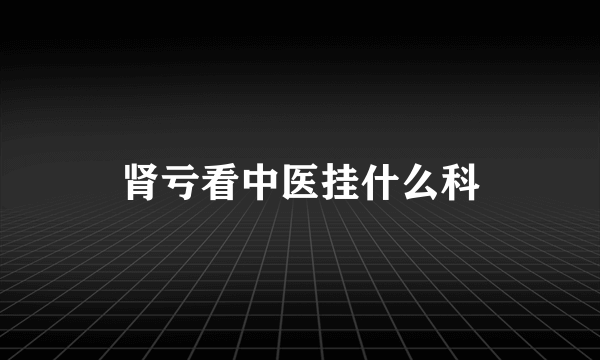 肾亏看中医挂什么科