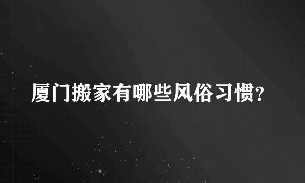 厦门搬家有哪些风俗习惯？