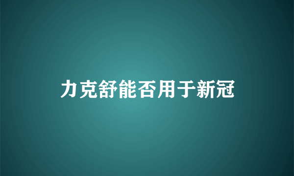 力克舒能否用于新冠