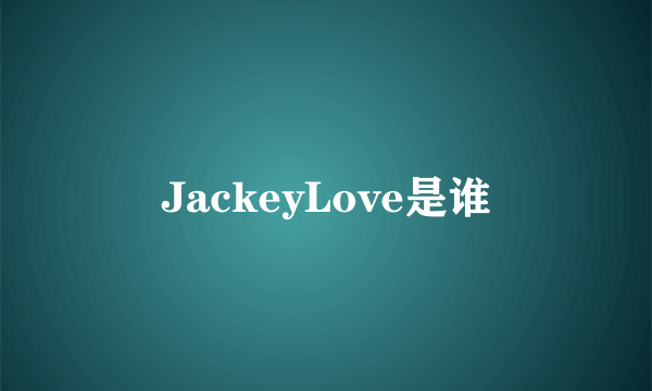 JackeyLove是谁