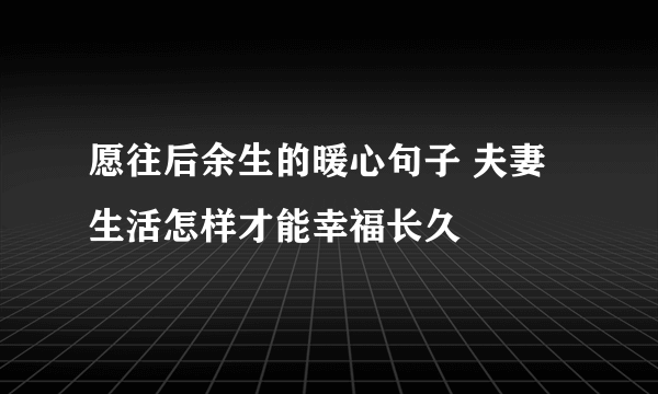 愿往后余生的暖心句子 夫妻生活怎样才能幸福长久