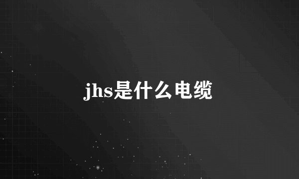 jhs是什么电缆