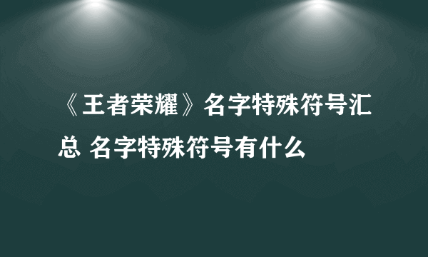 《王者荣耀》名字特殊符号汇总 名字特殊符号有什么