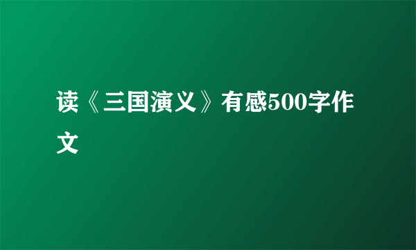 读《三国演义》有感500字作文