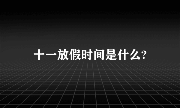 十一放假时间是什么?