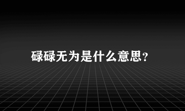 碌碌无为是什么意思？