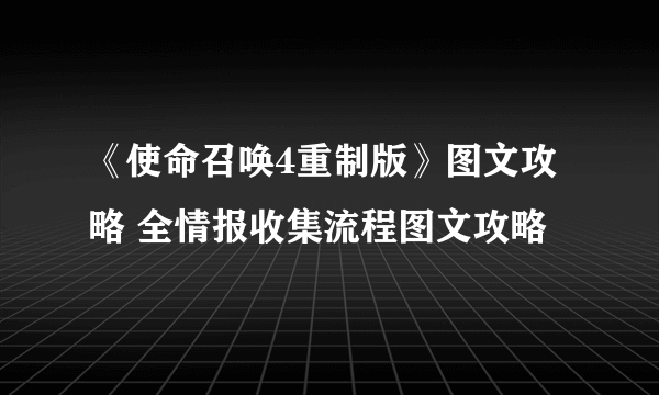 《使命召唤4重制版》图文攻略 全情报收集流程图文攻略