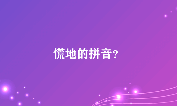 慌地的拼音？