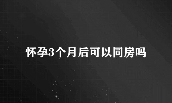 怀孕3个月后可以同房吗