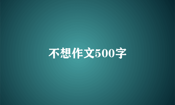 不想作文500字