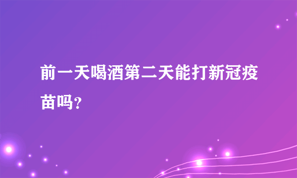 前一天喝酒第二天能打新冠疫苗吗？