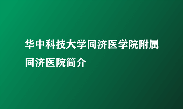 华中科技大学同济医学院附属同济医院简介