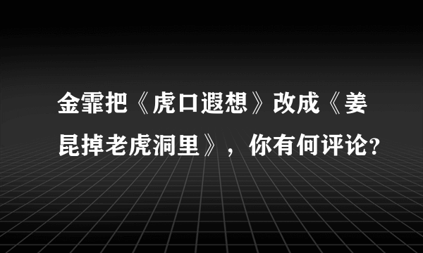 金霏把《虎口遐想》改成《姜昆掉老虎洞里》，你有何评论？