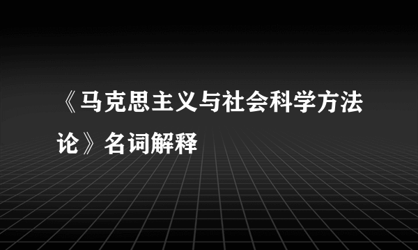 《马克思主义与社会科学方法论》名词解释