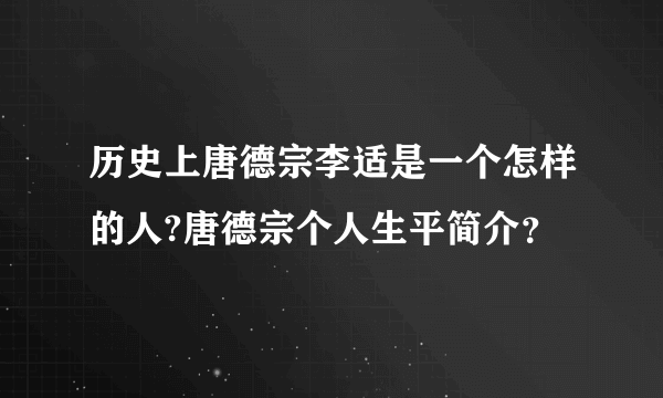 历史上唐德宗李适是一个怎样的人?唐德宗个人生平简介？