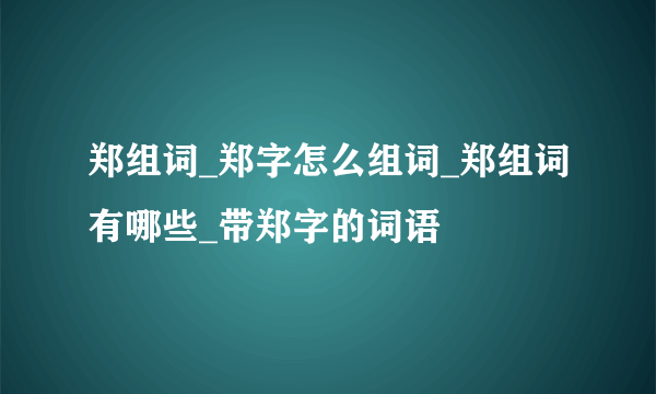 郑组词_郑字怎么组词_郑组词有哪些_带郑字的词语