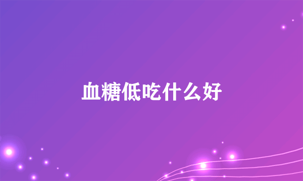 血糖低吃什么好