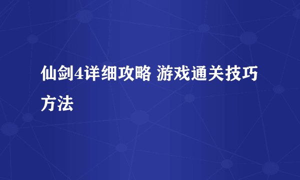 仙剑4详细攻略 游戏通关技巧方法