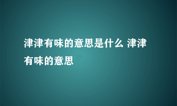 津津有味的意思是什么 津津有味的意思