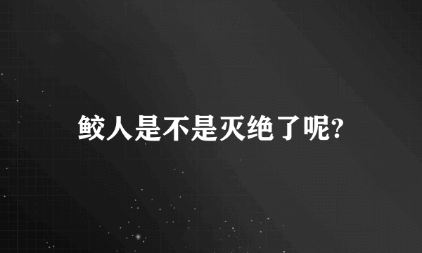 鲛人是不是灭绝了呢?