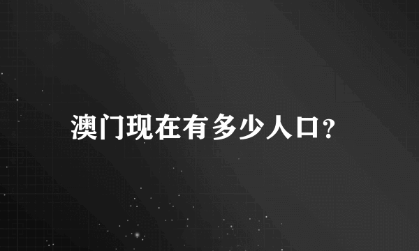 澳门现在有多少人口？