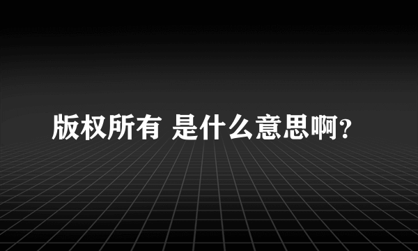 版权所有 是什么意思啊？