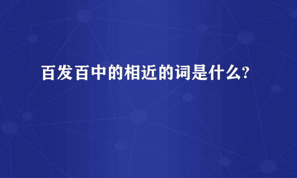 百发百中的相近的词是什么?