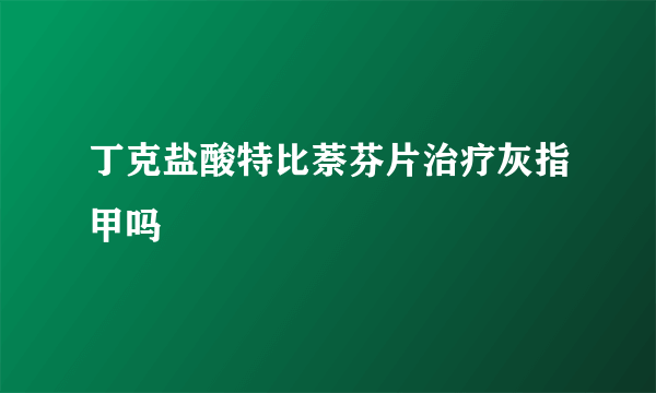 丁克盐酸特比萘芬片治疗灰指甲吗